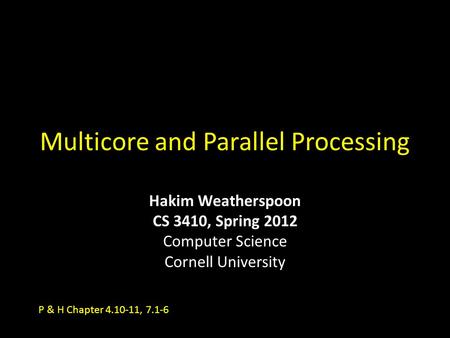 Multicore and Parallel Processing Hakim Weatherspoon CS 3410, Spring 2012 Computer Science Cornell University P & H Chapter 4.10-11, 7.1-6.
