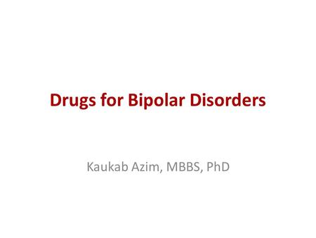 Drugs for Bipolar Disorders Kaukab Azim, MBBS, PhD.