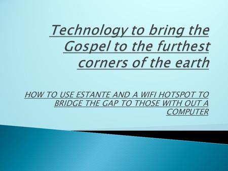 HOW TO USE ESTANTE AND A WIFI HOTSPOT TO BRIDGE THE GAP TO THOSE WITH OUT A COMPUTER.