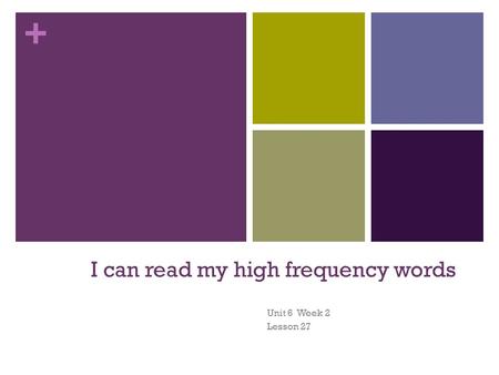 + I can read my high frequency words Unit 6 Week 2 Lesson 27.