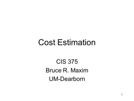 1 Cost Estimation CIS 375 Bruce R. Maxim UM-Dearborn.