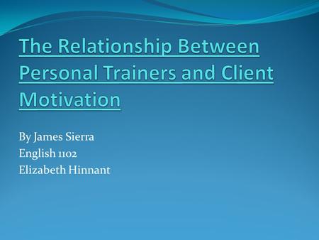By James Sierra English 1102 Elizabeth Hinnant. What is the best kind of motivation between personal trainers and their clients ? The old saying “ You.