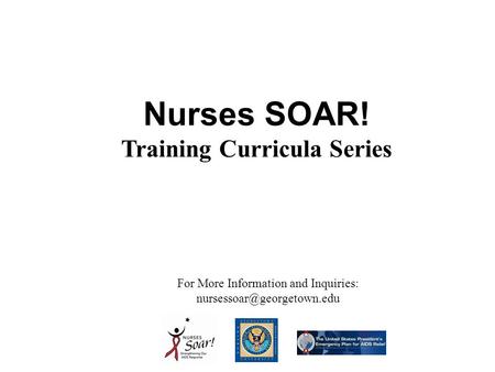 Nurses SOAR! Training Curricula Series For More Information and Inquiries: