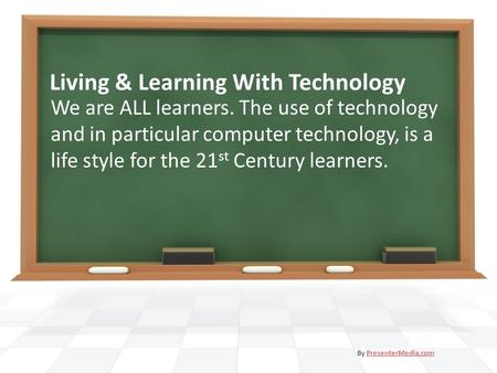 Living & Learning With Technology We are ALL learners. The use of technology and in particular computer technology, is a life style for the 21 st Century.