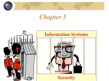 Chapter 5 Information Systems Security. Presentation Outline I.An Overview of Systems Security II.Active Threats and Computer Networks III.Controls for.