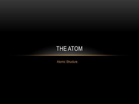 Atomic Structure THE ATOM. The Structure of the Atom Subatomic Particles Protons Neutrons Electrons Nucleus The Neutral charge of atoms Borh’s Model of.