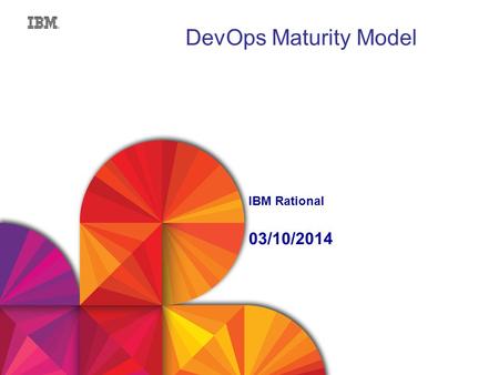 1 DevOps Maturity Model IBM Rational 03/10/2014. © 2013 IBM Corporation 2 What Are Our Goals? Ultimate goal is to continuously improve tools and process.