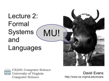 David Evans  CS200: Computer Science University of Virginia Computer Science Lecture 2: Formal Systems and Languages MU!