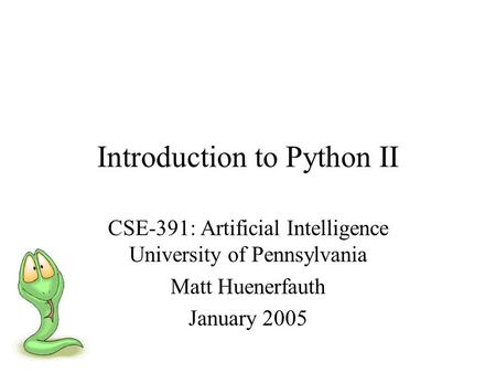 Introduction to Python II CSE-391: Artificial Intelligence University of Pennsylvania Matt Huenerfauth January 2005.