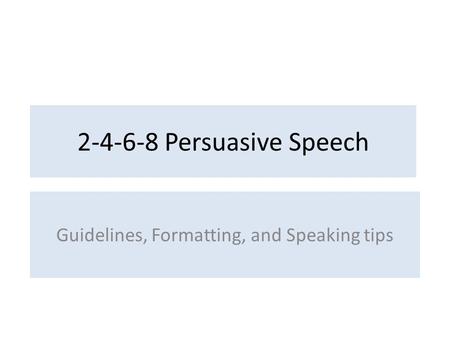 2-4-6-8 Persuasive Speech Guidelines, Formatting, and Speaking tips.