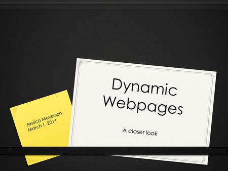 A closer look Dynamic Webpages Jessica Meyerson March 1, 2011.