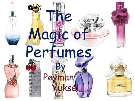 The Magic of Perfumes By Peyman Yüksel. A mixture of fragrant Essential oils Aroma compounds Fixatives Solvents a pleasant scent