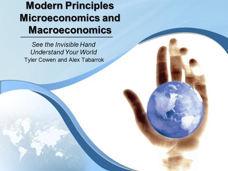 Modern Principles Microeconomics and Macroeconomics Tyler Cowen and Alex Tabarrok See the Invisible Hand Understand Your World.