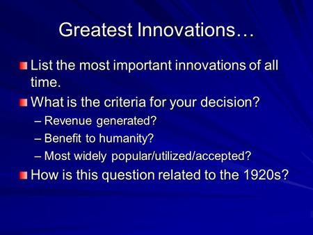 Greatest Innovations… List the most important innovations of all time. What is the criteria for your decision? –Revenue generated? –Benefit to humanity?