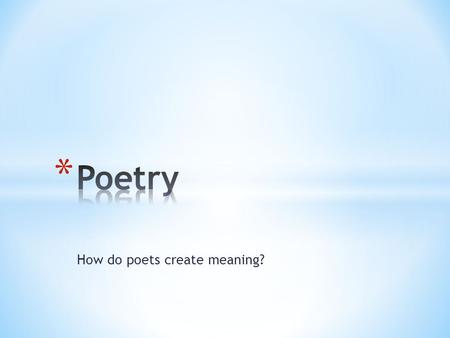 How do poets create meaning?. * The arrangement and length of a poem’s lines and stanzas on the page (capitalization, line length, punctuation, word position)