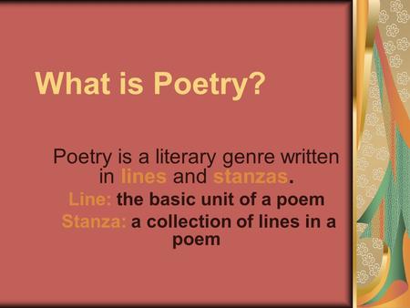 Line: the basic unit of a poem Stanza: a collection of lines in a poem
