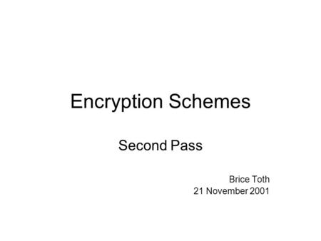 Encryption Schemes Second Pass Brice Toth 21 November 2001.