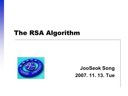 The RSA Algorithm JooSeok Song 2007. 11. 13. Tue.