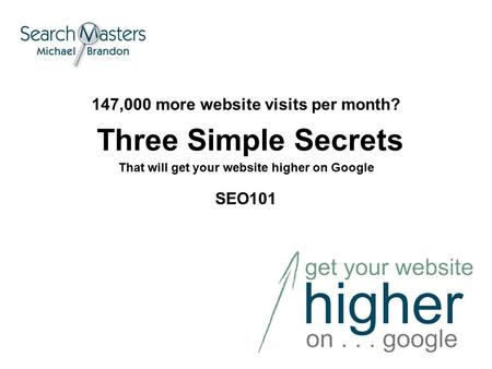 147,000 more website visits per month? Three Simple Secrets That will get your website higher on Google SEO101.