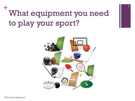 + What equipment you need to play your sport? 1 PFinnerty_equipment.