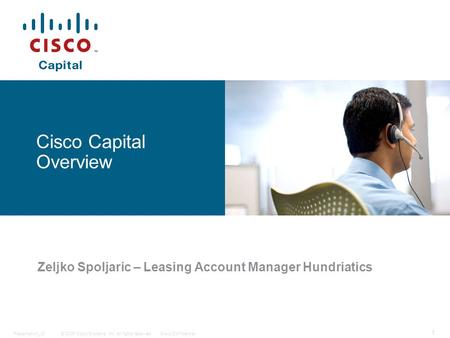 © 2006 Cisco Systems, Inc. All rights reserved.Cisco ConfidentialPresentation_ID 1 Cisco Capital Overview Zeljko Spoljaric – Leasing Account Manager Hundriatics.