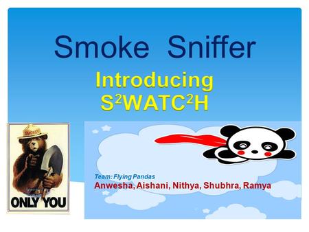 Smoke Sniffer Team: Flying Pandas Anwesha, Aishani, Nithya, Shubhra, Ramya.