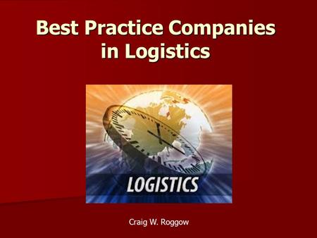 Best Practice Companies in Logistics Craig W. Roggow.