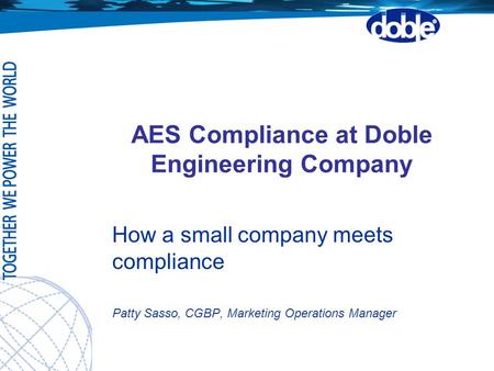 AES Compliance at Doble Engineering Company How a small company meets compliance Patty Sasso, CGBP, Marketing Operations Manager.