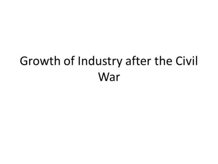 Growth of Industry after the Civil War. Changing Industry Structure Capital/labor ratio 18401.0 18501.24 18601.82 18702.25 18802.51 18903.78 19004.56.