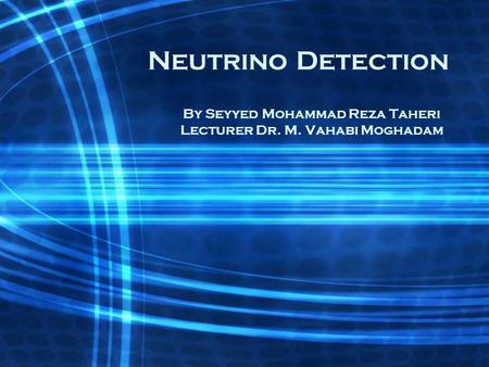 Neutrino Detection By Seyyed Mohammad Reza Taheri Lecturer Dr. M. Vahabi Moghadam.