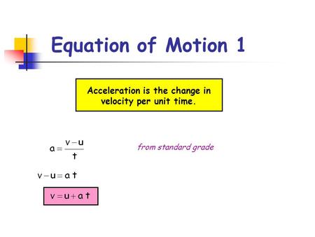 Equation of Motion 1 Acceleration is the change in velocity per unit time. from standard grade.