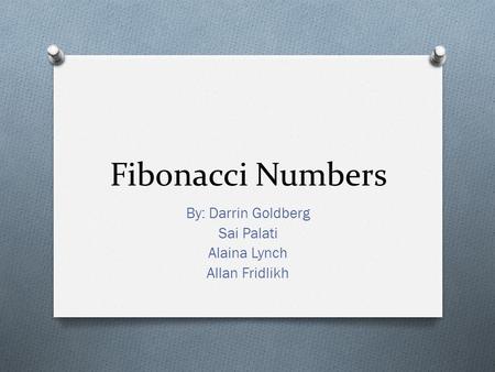 Fibonacci Numbers By: Darrin Goldberg Sai Palati Alaina Lynch Allan Fridlikh.