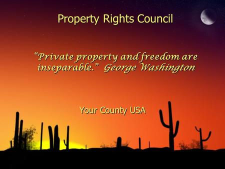 Property Rights Council “Private property and freedom are inseparable.” George Washington Your County USA.