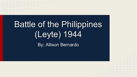 Battle of the Philippines (Leyte) 1944 By: Allison Bernardo.