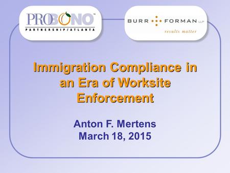 Immigration Compliance in an Era of Worksite Enforcement Anton F. Mertens March 18, 2015 Firm/ Corp Logo.