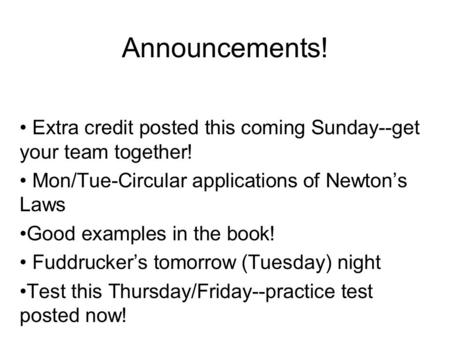 Announcements! Extra credit posted this coming Sunday--get your team together! Mon/Tue-Circular applications of Newton’s Laws Good examples in the book!