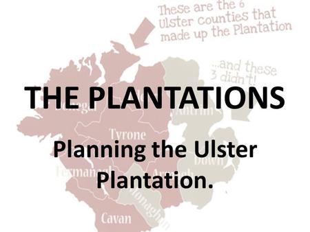 THE PLANTATIONS Planning the Ulster Plantation.. PLANNING THE PLANTATION King J____ included six counties in the Ulster plantation. They were A_____,