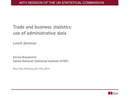Trade and business statistics: use of administrative data Lunch Seminar Enrico Giovannini Italian National Statistical Institute (ISTAT) New York, February,