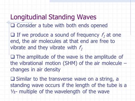 Longitudinal Standing Waves  Consider a tube with both ends opened  If we produce a sound of frequency f 1 at one end, the air molecules at that end.