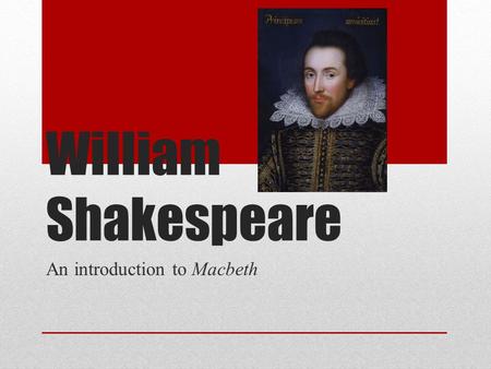 William Shakespeare An introduction to Macbeth. Early Life 1564-1616: (Elizabeth I dies 1603, succeeded by James I) Born in Stratford-upon-Avon, north.