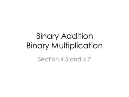 Binary Addition Binary Multiplication Section 4.5 and 4.7.
