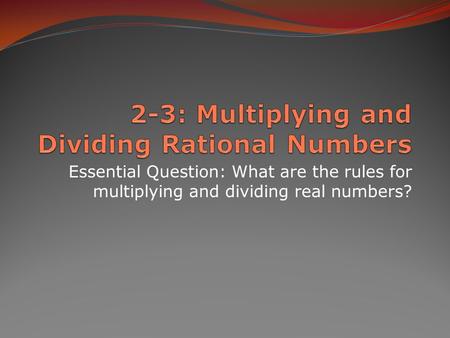 Essential Question: What are the rules for multiplying and dividing real numbers?