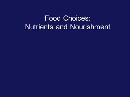 Food Choices: Nutrients and Nourishment. Ask yourself: Why do you eat the way you do? What food choices do you make? Why do you make those choices? Do.