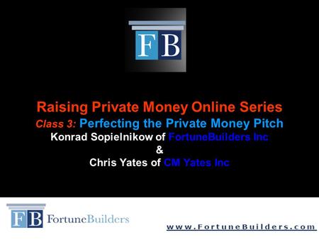 Raising Private Money Online Series Class 3: Perfecting the Private Money Pitch Konrad Sopielnikow of FortuneBuilders Inc & Chris Yates of CM Yates Inc.