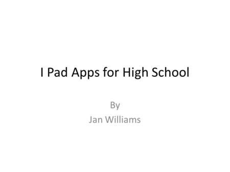 I Pad Apps for High School By Jan Williams. Welcome to an App Exploration I have compiled this list of Apps to check out I have tried some of them, but.