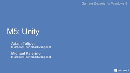 Gaming Engines for Windows 8 M5: Unity Adam Tuliper Microsoft Technical Evangelist Michael Palermo Microsoft Technical Evangelist.