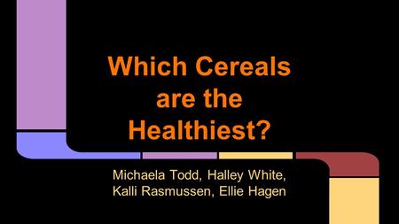 Which Cereals are the Healthiest? Michaela Todd, Halley White, Kalli Rasmussen, Ellie Hagen.