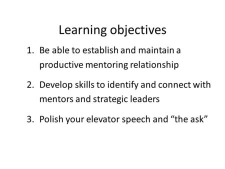 Learning objectives 1.Be able to establish and maintain a productive mentoring relationship 2.Develop skills to identify and connect with mentors and strategic.