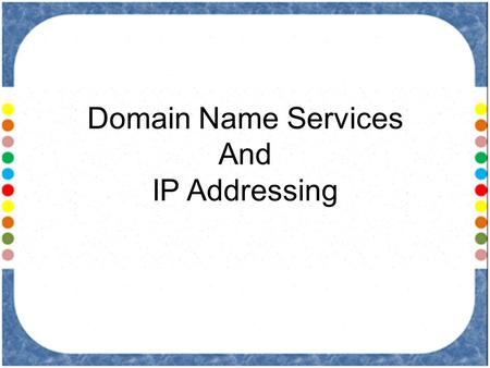 Domain Name Services And IP Addressing. Domain Name Services Domain name is a way to identify and locate computers connected to the Internet. No two organizations.