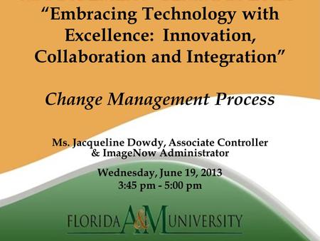 “Embracing Technology with Excellence: Innovation, Collaboration and Integration” Change Management Process Ms. Jacqueline Dowdy, Associate Controller.